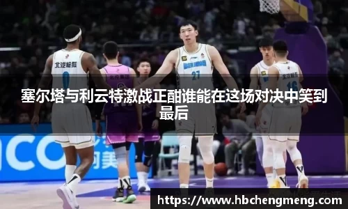 塞尔塔与利云特激战正酣谁能在这场对决中笑到最后